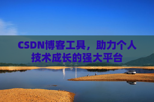 CSDN博客工具,助力个人技术成长的强大平台 CSDN博客工具,助力个人技术成长的强大平台